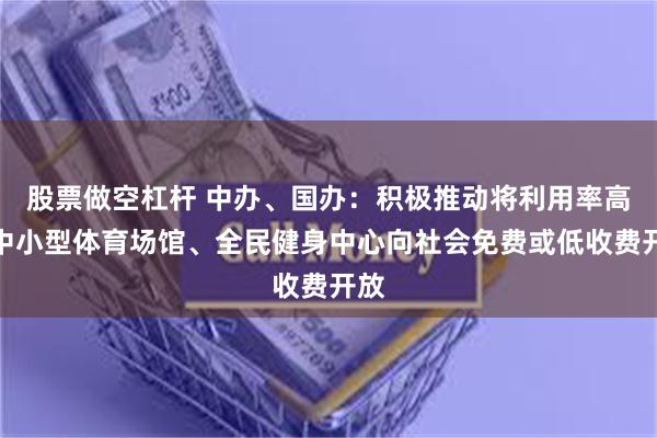 股票做空杠杆 中办、国办：积极推动将利用率高的中小型体育场馆、全民健身中心向社会免费或低收费开放
