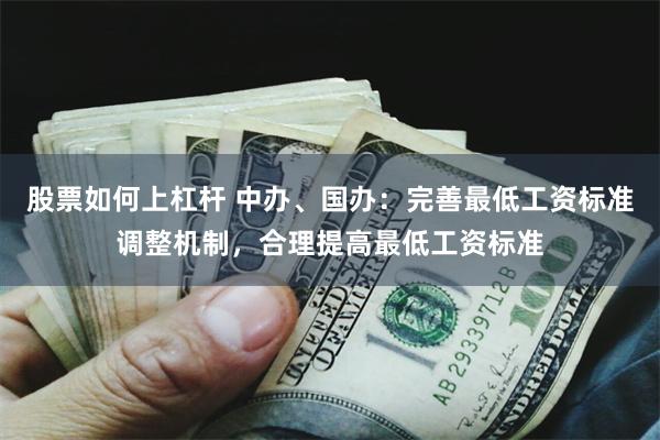 股票如何上杠杆 中办、国办：完善最低工资标准调整机制，合理提高最低工资标准