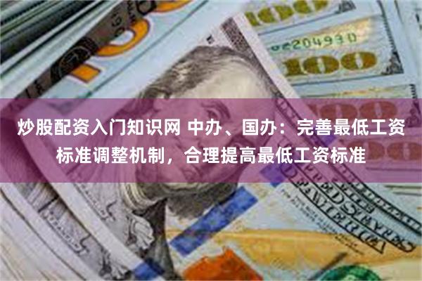 炒股配资入门知识网 中办、国办：完善最低工资标准调整机制，合理提高最低工资标准
