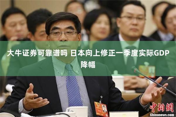 大牛证券可靠谱吗 日本向上修正一季度实际GDP降幅