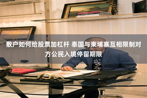 散户如何给股票加杠杆 泰国与柬埔寨互相限制对方公民入境停留期限