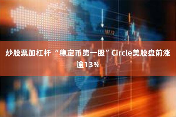 炒股票加杠杆 “稳定币第一股”Circle美股盘前涨逾13%
