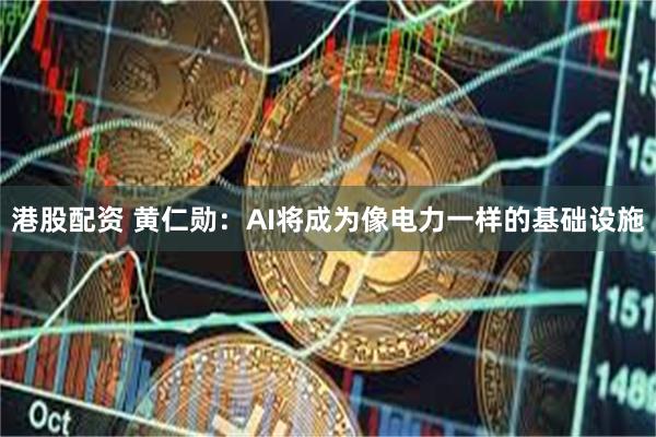 港股配资 黄仁勋：AI将成为像电力一样的基础设施