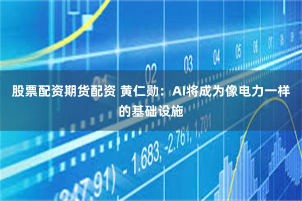 股票配资期货配资 黄仁勋：AI将成为像电力一样的基础设施