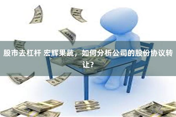 股市去杠杆 宏辉果蔬，如何分析公司的股份协议转让？