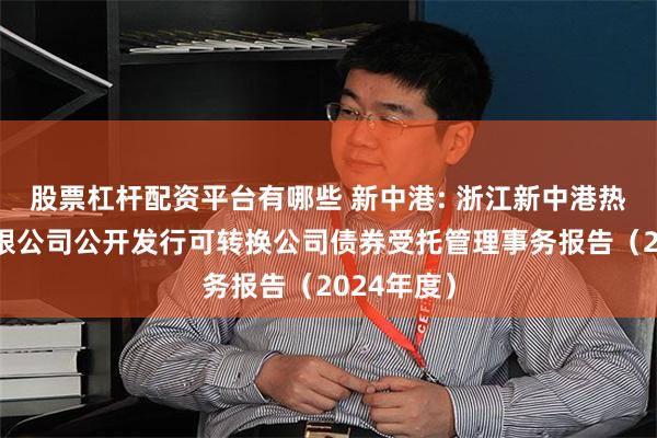 股票杠杆配资平台有哪些 新中港: 浙江新中港热电股份有限公司公开发行可转换公司债券受托管理事务报告(2024年度)