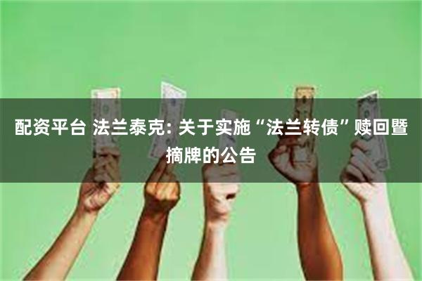 配资平台 法兰泰克: 关于实施“法兰转债”赎回暨摘牌的公告