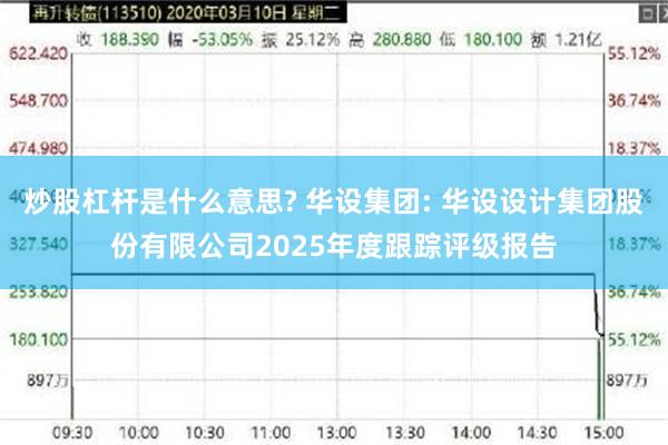 炒股杠杆是什么意思? 华设集团: 华设设计集团股份有限公司2025年度跟踪评级报告