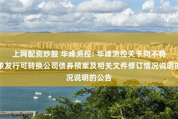 上网配资炒股 华峰测控: 华峰测控关于向不特定对象发行可转换公司债券预案及相关文件修订情况说明的公告