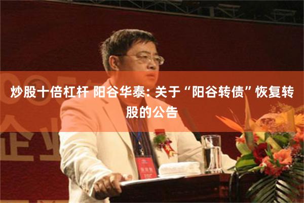 炒股十倍杠杆 阳谷华泰: 关于“阳谷转债”恢复转股的公告