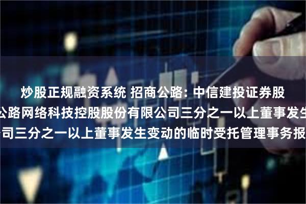 炒股正规融资系统 招商公路: 中信建投证券股份有限公司关于招商局公路网络科技控股股份有限公司三分之一以上董事发生变动的临时受托管理事务报告