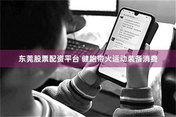 东莞股票配资平台 健跑带火运动装备消费