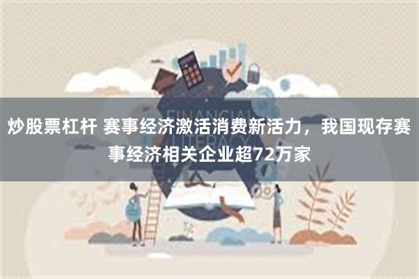 炒股票杠杆 赛事经济激活消费新活力，我国现存赛事经济相关企业超72万家