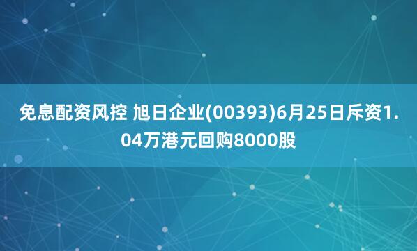 免息配资风控 旭日企业(00393)6月25日斥资1.04万港元回购8000股