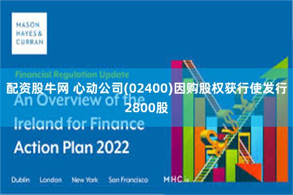 配资股牛网 心动公司(02400)因购股权获行使发行2800股
