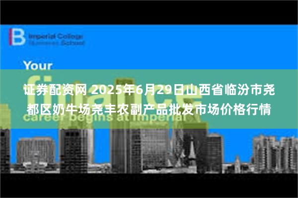 证券配资网 2025年6月29日山西省临汾市尧都区奶牛场尧丰农副产品批发市场价格行情
