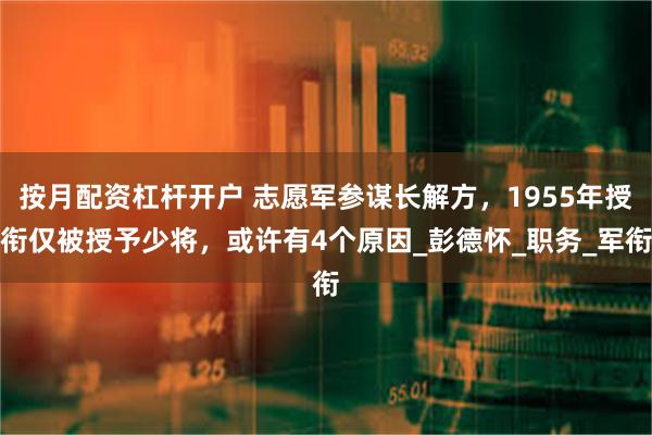 按月配资杠杆开户 志愿军参谋长解方，1955年授衔仅被授予少将，或许有4个原因_彭德怀_职务_军衔