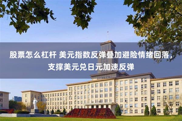 股票怎么杠杆 美元指数反弹叠加避险情绪回落，支撑美元兑日元加速反弹