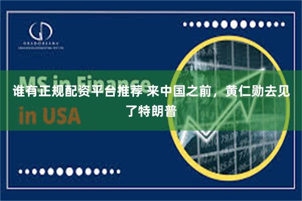 谁有正规配资平台推荐 来中国之前，黄仁勋去见了特朗普