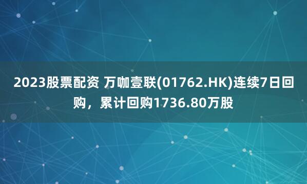 2023股票配资 万咖壹联(01762.HK)连续7日回购，累计回购1736.80万股