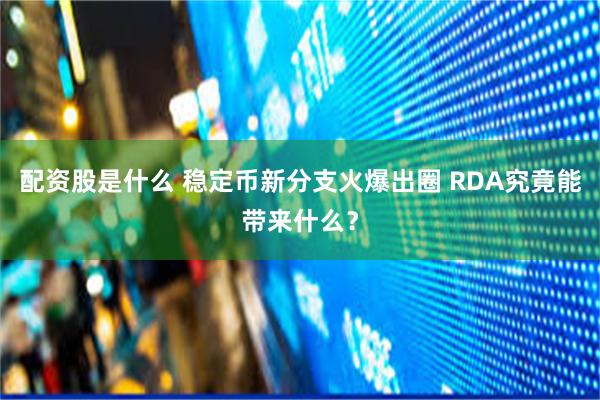 配资股是什么 稳定币新分支火爆出圈 RDA究竟能带来什么？