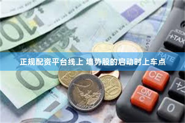 正规配资平台线上 墙势股的启动时上车点