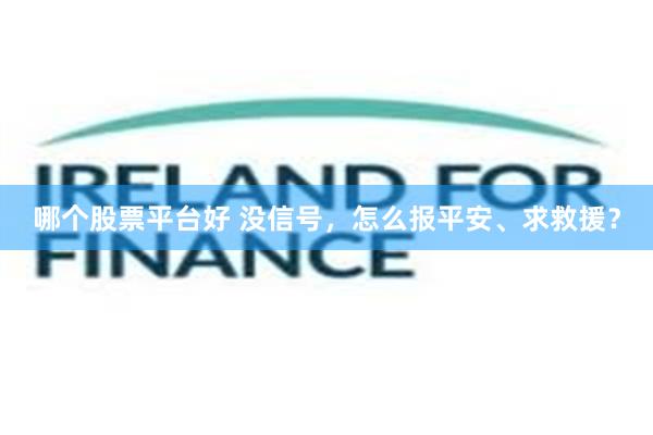 哪个股票平台好 没信号，怎么报平安、求救援？