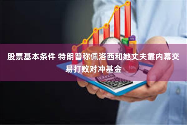 股票基本条件 特朗普称佩洛西和她丈夫靠内幕交易打败对冲基金