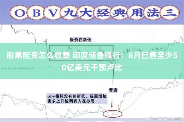 股票配资怎么收费 印度储备银行：8月已售至少50亿美元干预卢比