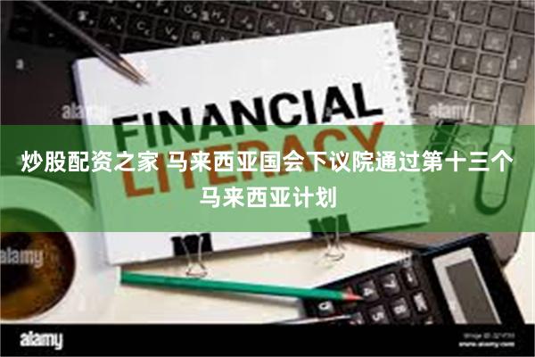 炒股配资之家 马来西亚国会下议院通过第十三个马来西亚计划