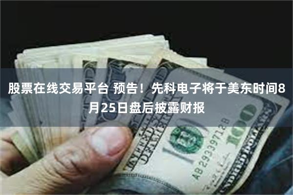 股票在线交易平台 预告！先科电子将于美东时间8月25日盘后披露财报