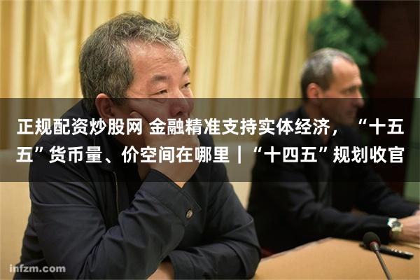 正规配资炒股网 金融精准支持实体经济， “十五五”货币量、价空间在哪里｜“十四五”规划收官