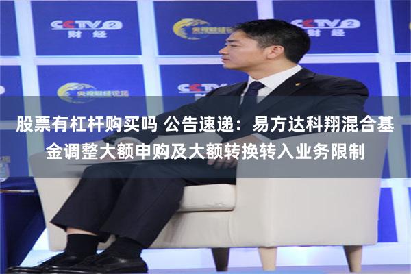 股票有杠杆购买吗 公告速递：易方达科翔混合基金调整大额申购及大额转换转入业务限制