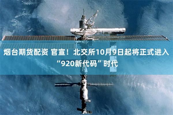 烟台期货配资 官宣！北交所10月9日起将正式进入“920新代码”时代