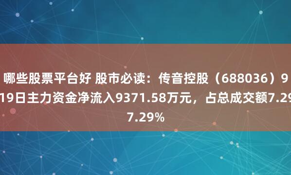 哪些股票平台好 股市必读:传音控股(688036)9月19日主力资金净流入9371.58万元,占总成交额7.29%