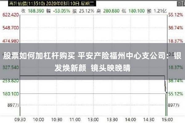 股票如何加杠杆购买 平安产险福州中心支公司:银发焕新颜 镜头映晚晴