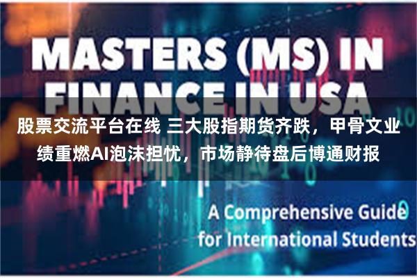 股票交流平台在线 三大股指期货齐跌，甲骨文业绩重燃AI泡沫担忧，市场静待盘后博通财报