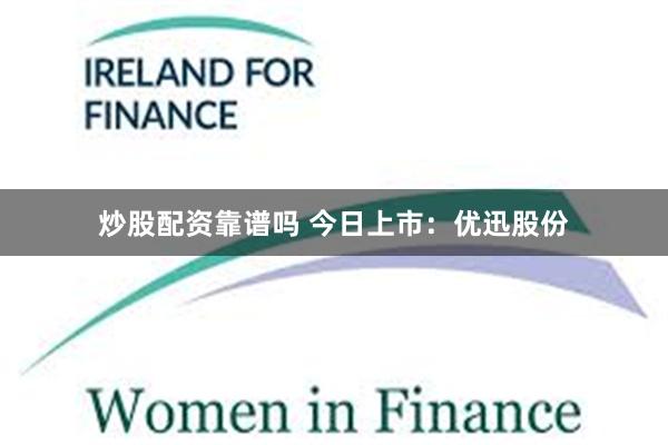 炒股配资靠谱吗 今日上市：优迅股份