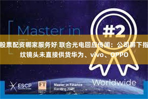 股票配资哪家服务好 联合光电回应传闻:公司屏下指纹镜头未直接供货华为、vivo、OPPO