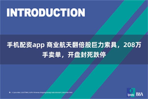 手机配资app 商业航天翻倍股巨力索具，208万手卖单，开盘封死跌停