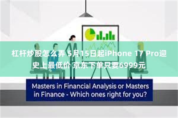 杠杆炒股怎么弄 5月15日起iPhone 17 Pro迎史上最低价 京东下单只要6999元