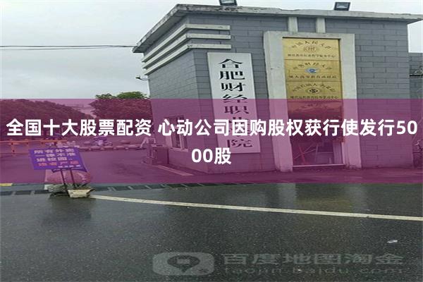 全国十大股票配资 心动公司因购股权获行使发行5000股