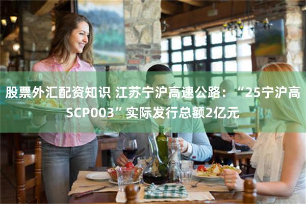 股票外汇配资知识 江苏宁沪高速公路：“25宁沪高SCP003”实际发行总额2亿元