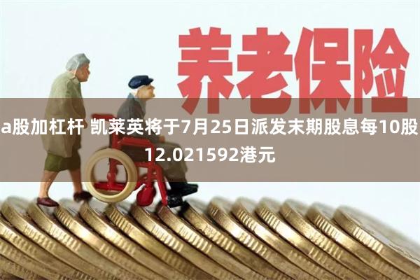 a股加杠杆 凯莱英将于7月25日派发末期股息每10股12.021592港元