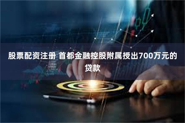股票配资注册 首都金融控股附属授出700万元的贷款