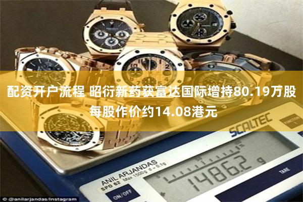 配资开户流程 昭衍新药获富达国际增持80.19万股 每股作价约14.08港元