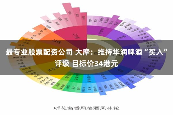 最专业股票配资公司 大摩：维持华润啤酒“买入”评级 目标价34港元