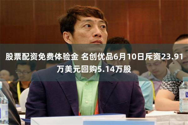 股票配资免费体验金 名创优品6月10日斥资23.91万美元回购5.14万股