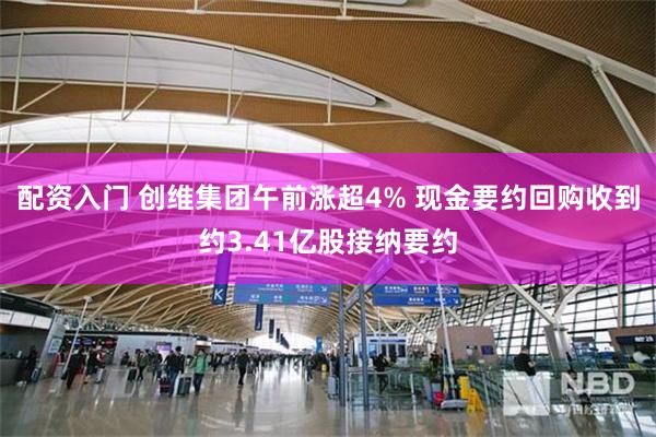 配资入门 创维集团午前涨超4% 现金要约回购收到约3.41亿股接纳要约