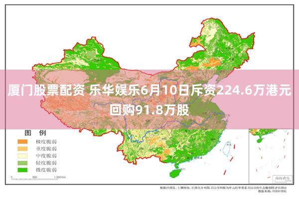 厦门股票配资 乐华娱乐6月10日斥资224.6万港元回购91.8万股